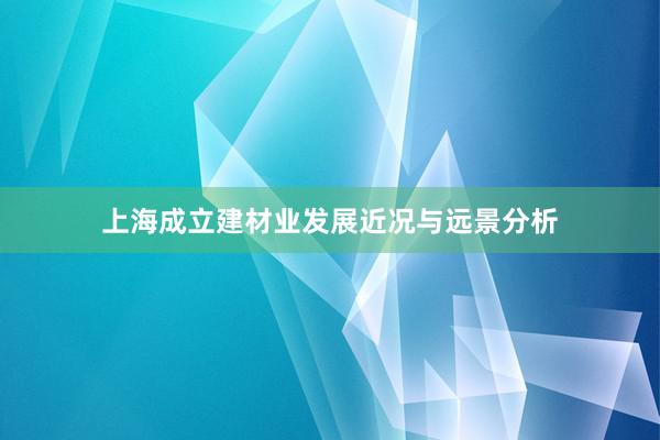 上海成立建材业发展近况与远景分析